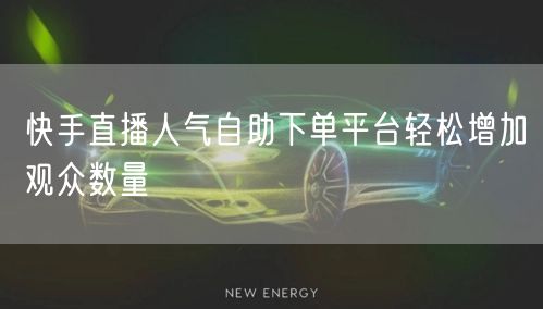快手直播人气自助下单平台轻松增加观众数量