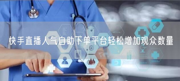 快手直播人气自助下单平台轻松增加观众数量