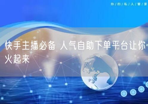 快手主播必备 人气自助下单平台让你火起来