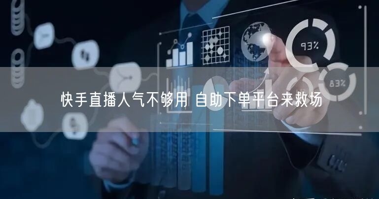 快手直播人气不够用 自助下单平台来救场