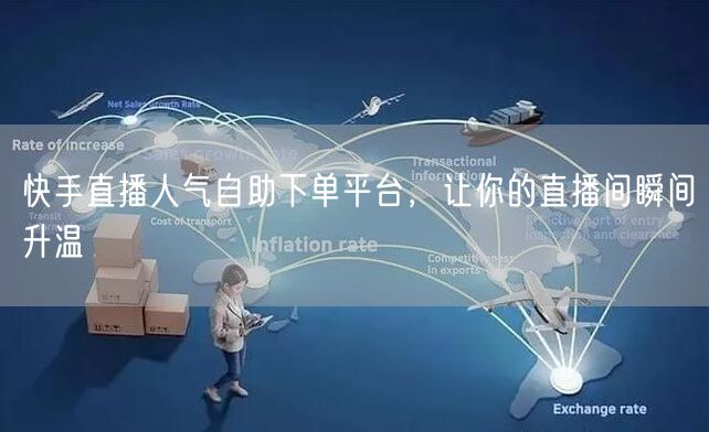 快手直播人气自助下单平台，让你的直播间瞬间升温