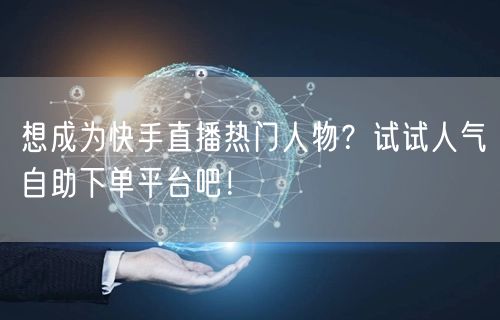 想成为快手直播热门人物？试试人气自助下单平台吧！