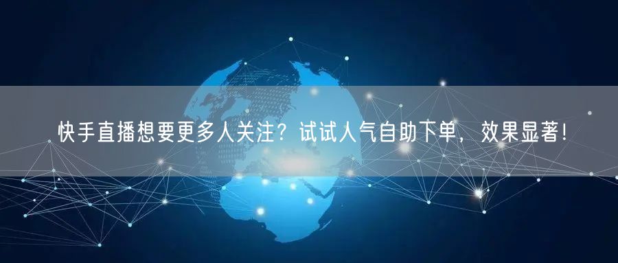 快手直播想要更多人关注？试试人气自助下单，效果显著！