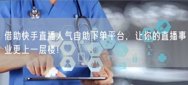 借助快手直播人气自助下单平台，让你的直播事业更上一层楼！