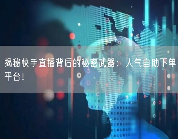 揭秘快手直播背后的秘密武器：人气自助下单平台！