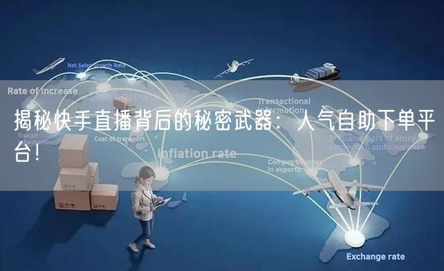 揭秘快手直播背后的秘密武器：人气自助下单平台！