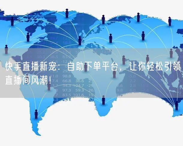 快手直播新宠：自助下单平台，让你轻松引领直播间风潮！