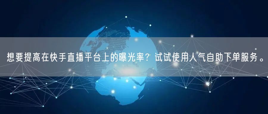 想要提高在快手直播平台上的曝光率？试试使用人气自助下单服务。