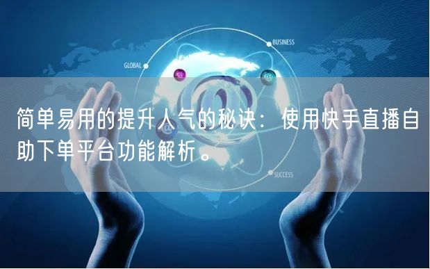 简单易用的提升人气的秘诀：使用快手直播自助下单平台功能解析。