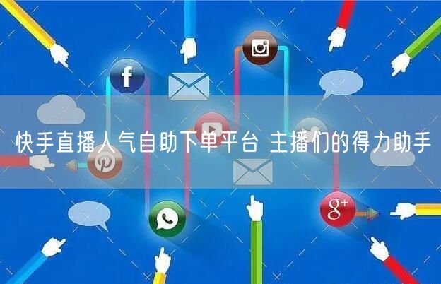 快手直播人气自助下单平台 主播们的得力助手