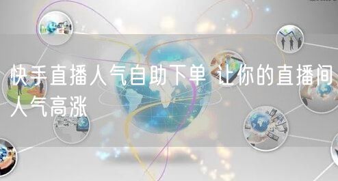 快手直播人气自助下单 让你的直播间人气高涨