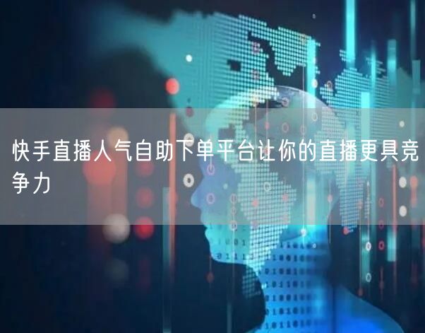 快手直播人气自助下单平台让你的直播更具竞争力