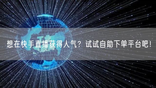 想在快手直播获得人气？试试自助下单平台吧！
