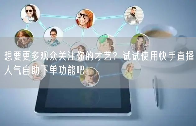 想要更多观众关注你的才艺？试试使用快手直播人气自助下单功能吧！