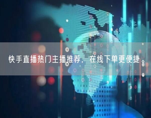 快手直播热门主播推荐，在线下单更便捷。