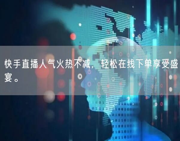 快手直播人气火热不减，轻松在线下单享受盛宴。