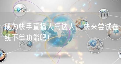 成为快手直播人气达人，快来尝试在线下单功能吧！