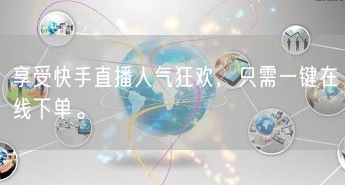 享受快手直播人气狂欢，只需一键在线下单。