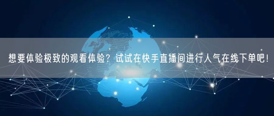想要体验极致的观看体验？试试在快手直播间进行人气在线下单吧！
