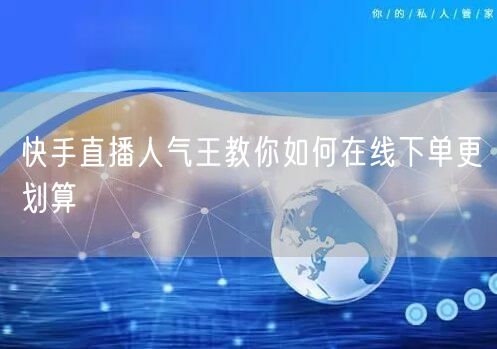 快手直播人气王教你如何在线下单更划算