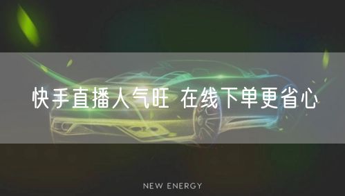 快手直播人气旺 在线下单更省心