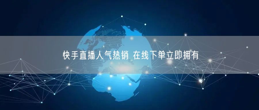 快手直播人气热销 在线下单立即拥有