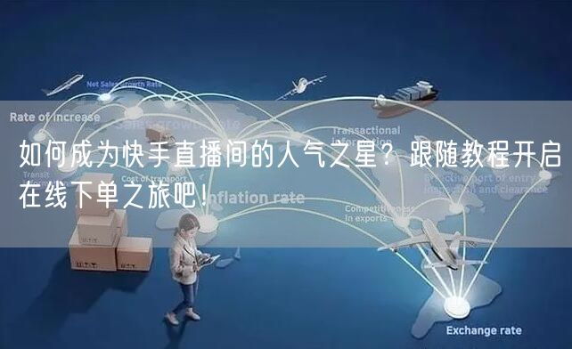 如何成为快手直播间的人气之星？跟随教程开启在线下单之旅吧！