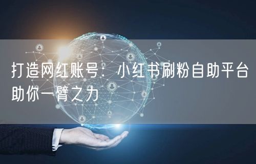 打造网红账号：小红书刷粉自助平台助你一臂之力