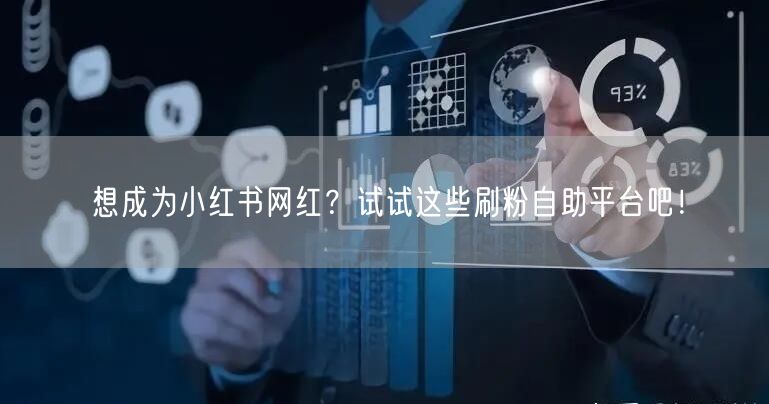 想成为小红书网红？试试这些刷粉自助平台吧！