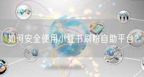 如何安全使用小红书刷粉自助平台?