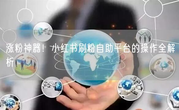 涨粉神器！小红书刷粉自助平台的操作全解析