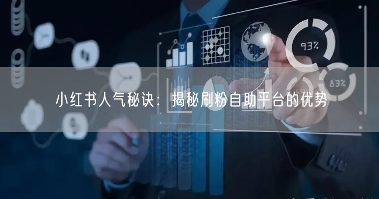 小红书人气秘诀：揭秘刷粉自助平台的优势