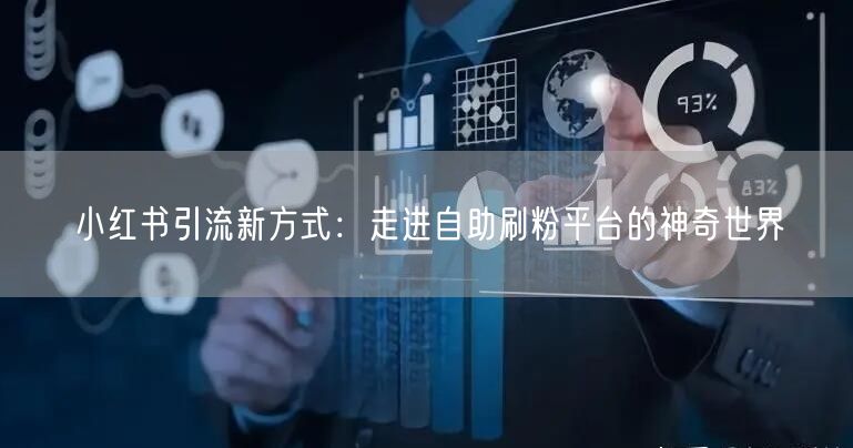 小红书引流新方式:走进自助刷粉平台的神奇世界