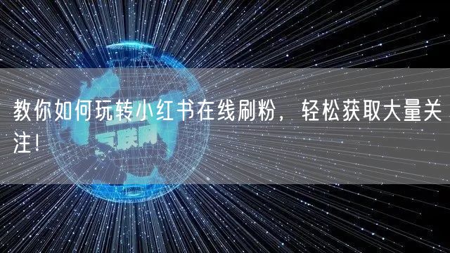教你如何玩转小红书在线刷粉，轻松获取大量关注！