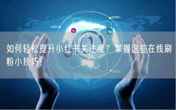 如何轻松提升小红书关注度？掌握这些在线刷粉小技巧！