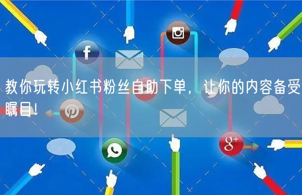 教你玩转小红书粉丝自助下单，让你的内容备受瞩目！