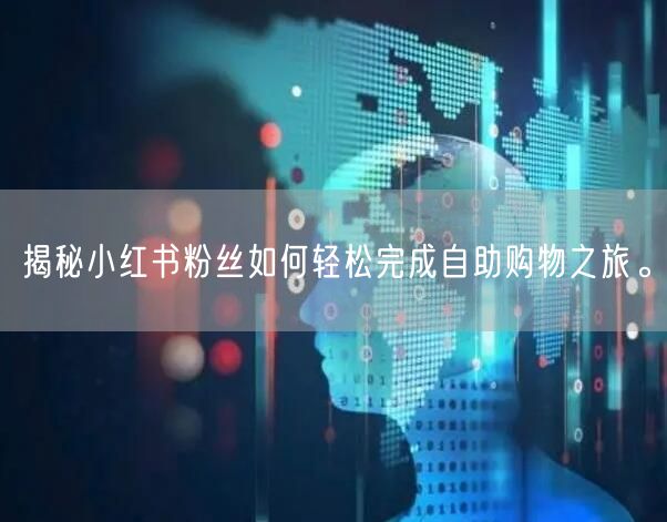 揭秘小红书粉丝如何轻松完成自助购物之旅。