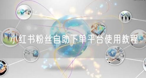 小红书粉丝自助下单平台使用教程
