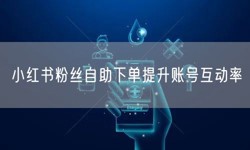 小红书粉丝自助下单提升账号互动率