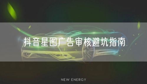 抖音星图广告审核避坑指南