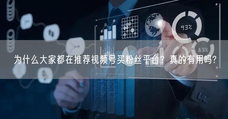 为什么大家都在推荐视频号买粉丝平台?真的有用吗?
