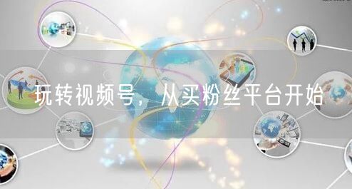 玩转视频号，从买粉丝平台开始