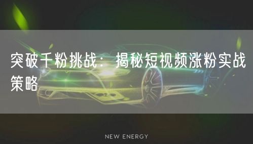 突破千粉挑战:揭秘短视频涨粉实战策略
