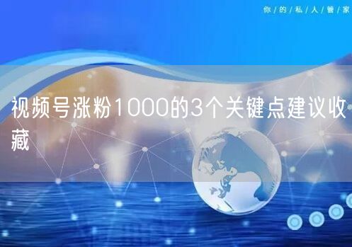 视频号涨粉1000的3个关键点建议收藏