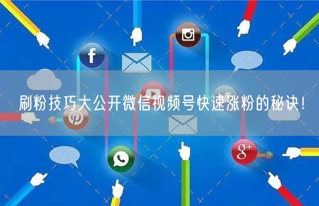 刷粉技巧大公开微信视频号快速涨粉的秘诀!