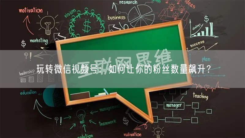 玩转微信视频号：如何让你的粉丝数量飙升？