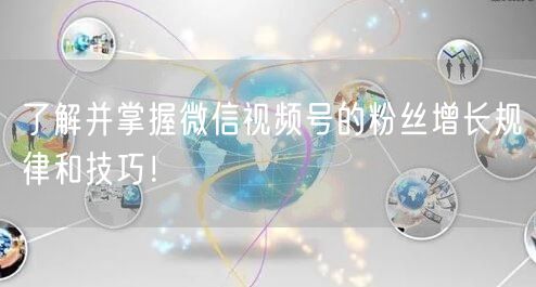 了解并掌握微信视频号的粉丝增长规律和技巧!
