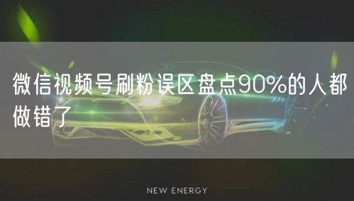 微信视频号刷粉误区盘点90%的人都做错了