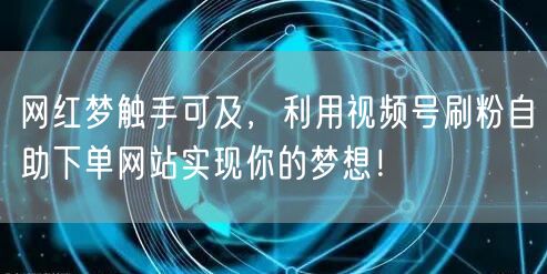 网红梦触手可及，利用视频号刷粉自助下单网站实现你的梦想！