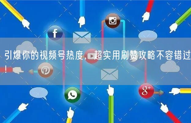 引爆你的视频号热度,超实用刷赞攻略不容错过!